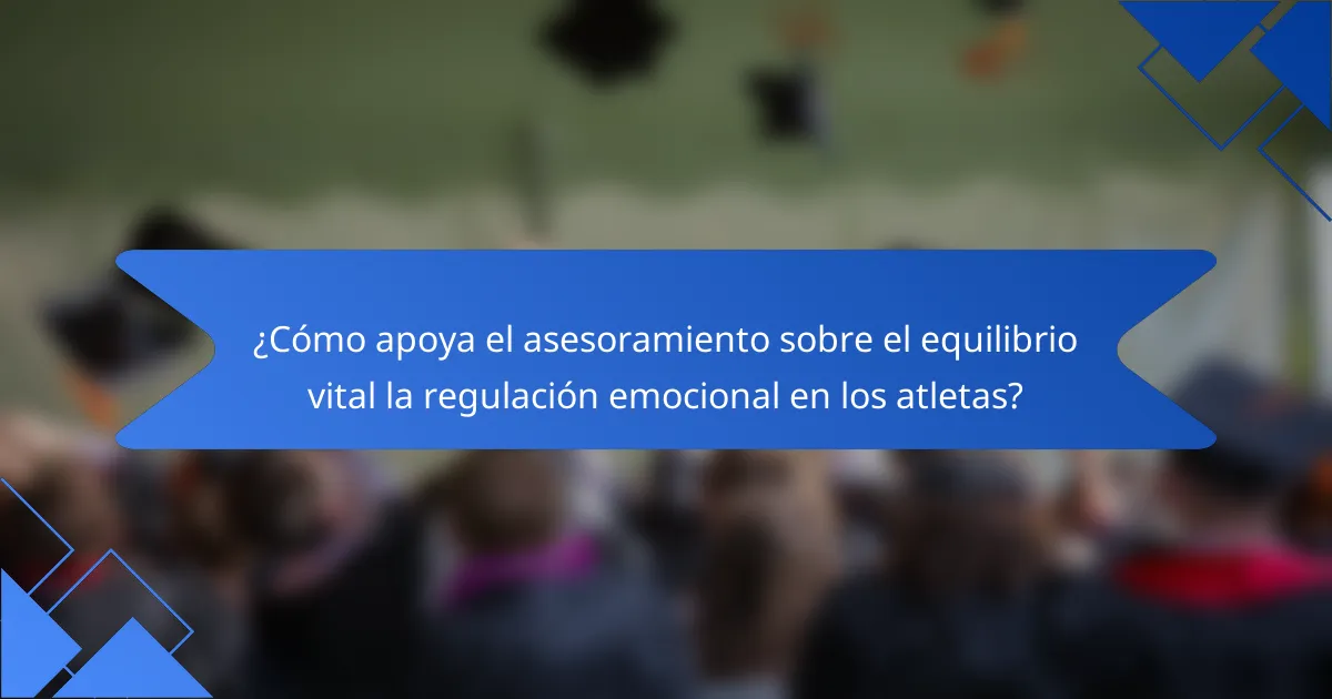 ¿Cómo apoya el asesoramiento sobre el equilibrio vital la regulación emocional en los atletas?