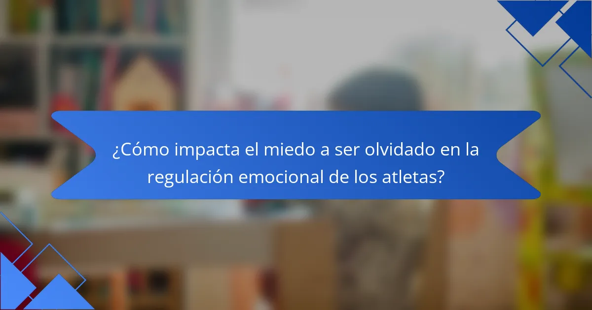 ¿Cómo impacta el miedo a ser olvidado en la regulación emocional de los atletas?