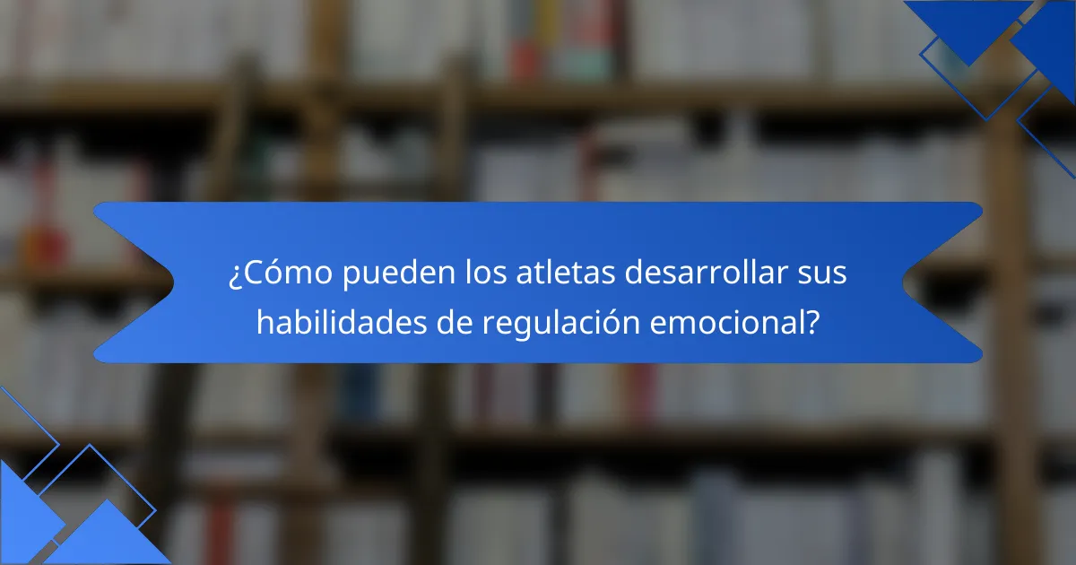 ¿Cómo pueden los atletas desarrollar sus habilidades de regulación emocional?