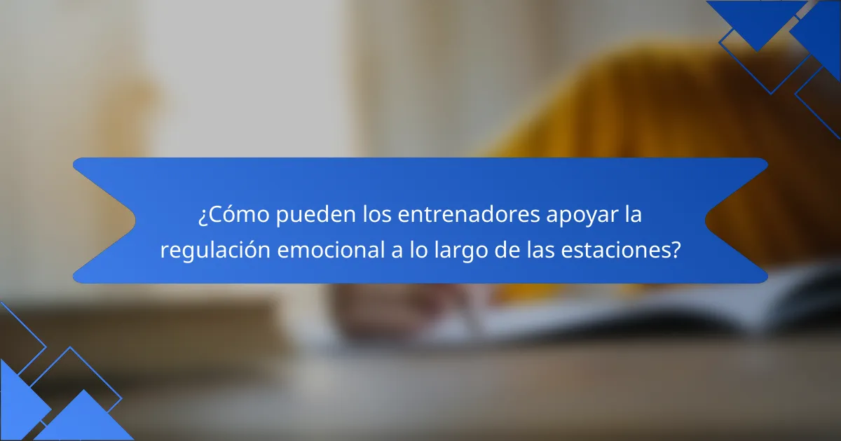 ¿Cómo pueden los entrenadores apoyar la regulación emocional a lo largo de las estaciones?