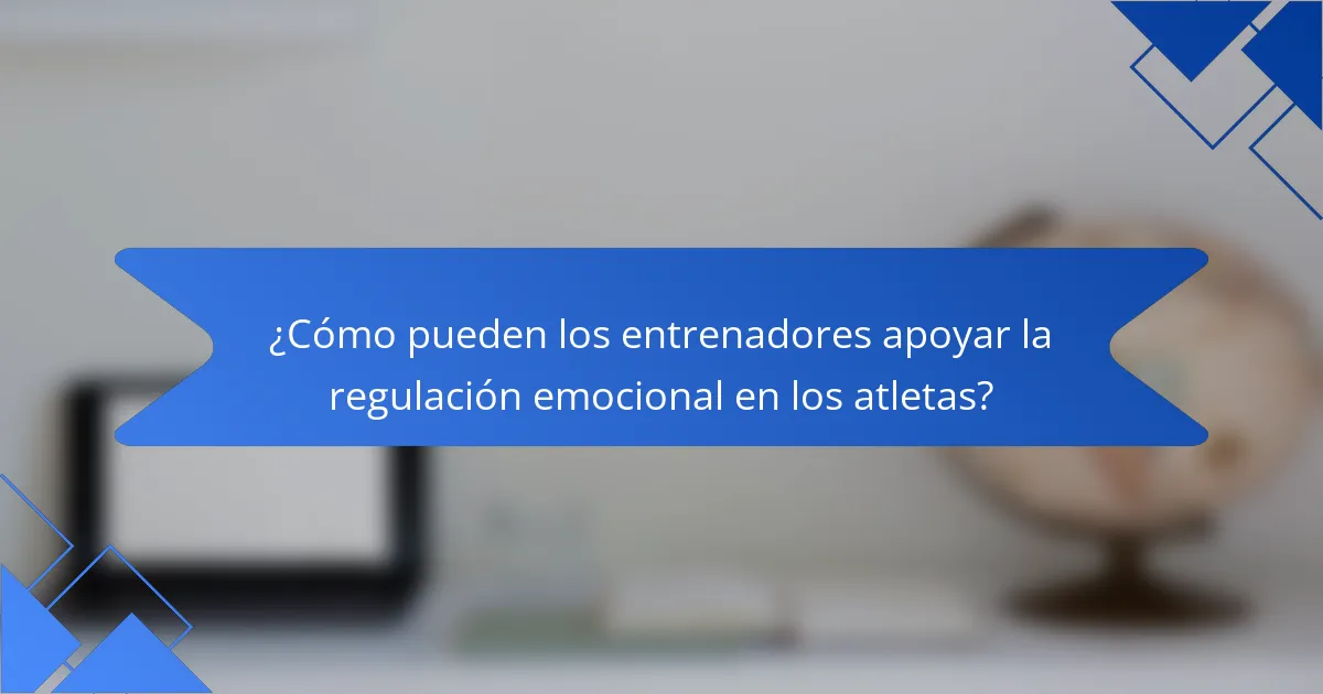 ¿Cómo pueden los entrenadores apoyar la regulación emocional en los atletas?
