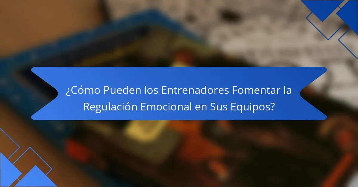 ¿Cómo Pueden los Entrenadores Fomentar la Regulación Emocional en Sus Equipos?