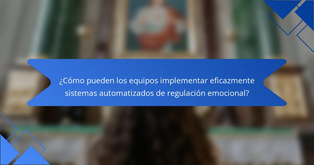 ¿Cómo pueden los equipos implementar eficazmente sistemas automatizados de regulación emocional?