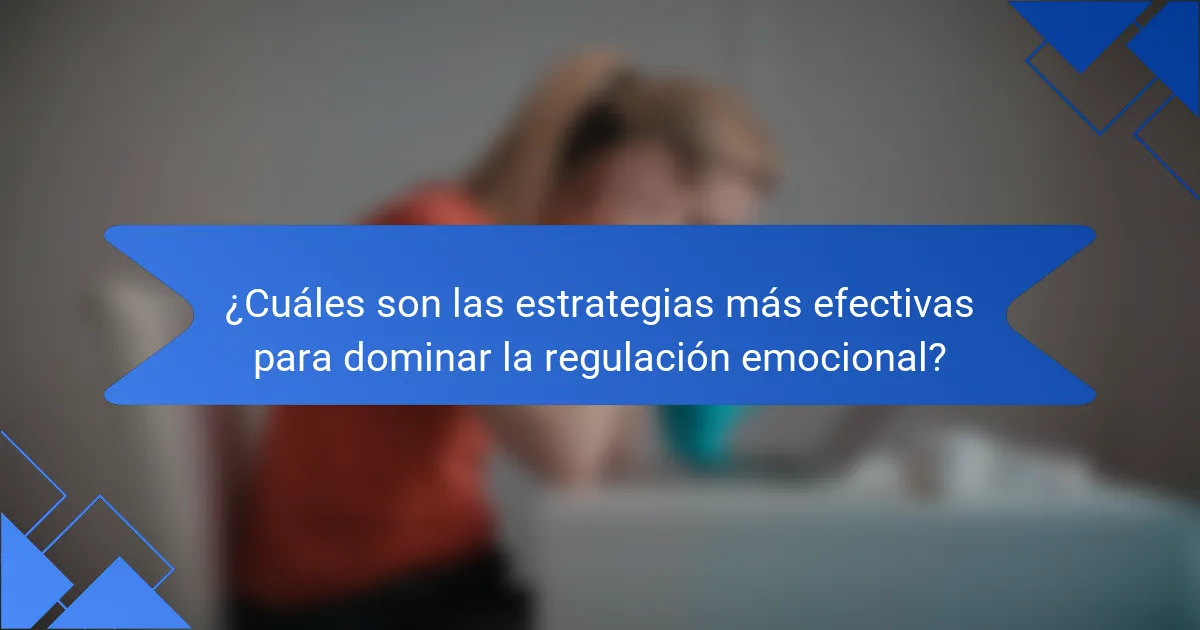 ¿Cuáles son las estrategias más efectivas para dominar la regulación emocional?