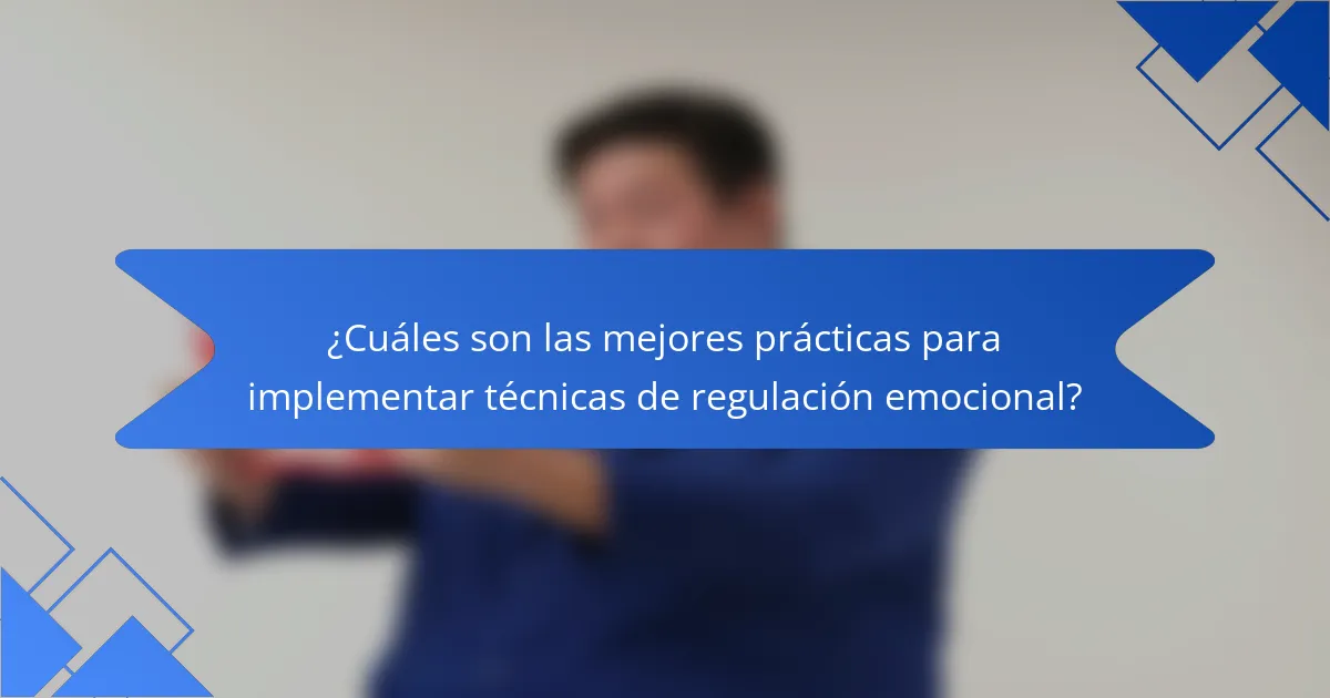 ¿Cuáles son las mejores prácticas para implementar técnicas de regulación emocional?