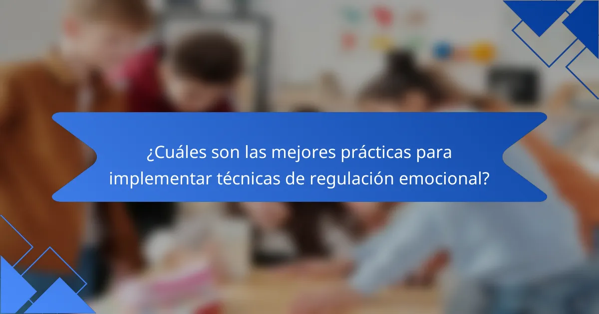 ¿Cuáles son las mejores prácticas para implementar técnicas de regulación emocional?