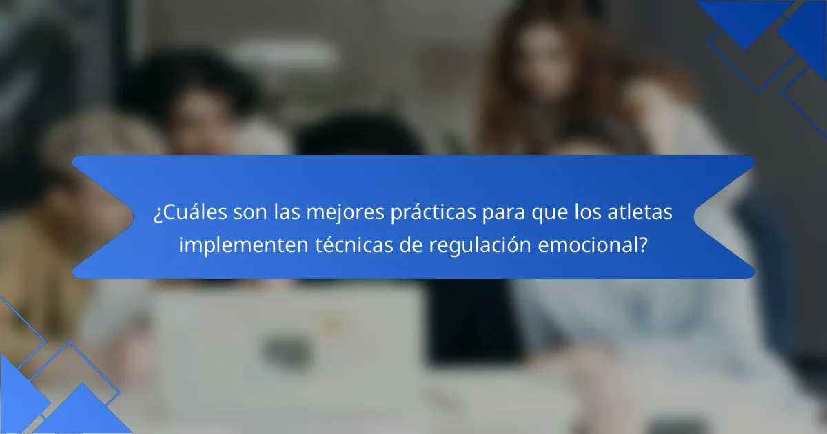 ¿Cuáles son las mejores prácticas para que los atletas implementen técnicas de regulación emocional?