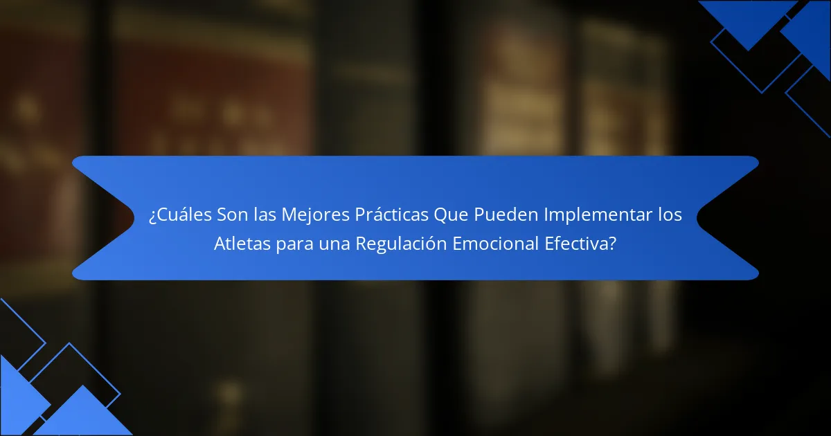 ¿Cuáles Son las Mejores Prácticas Que Pueden Implementar los Atletas para una Regulación Emocional Efectiva?