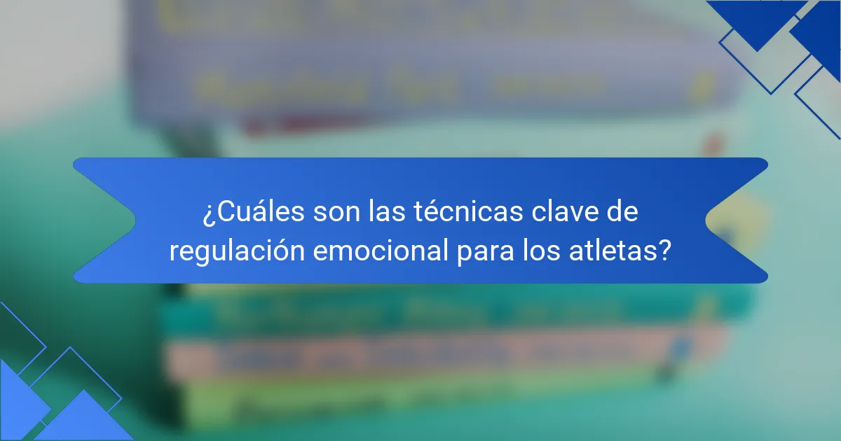 ¿Cuáles son las técnicas clave de regulación emocional para los atletas?
