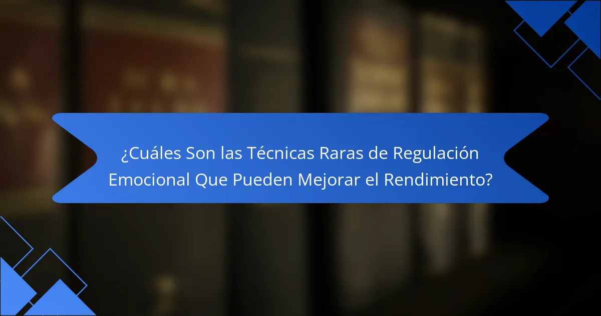 ¿Cuáles Son las Técnicas Raras de Regulación Emocional Que Pueden Mejorar el Rendimiento?