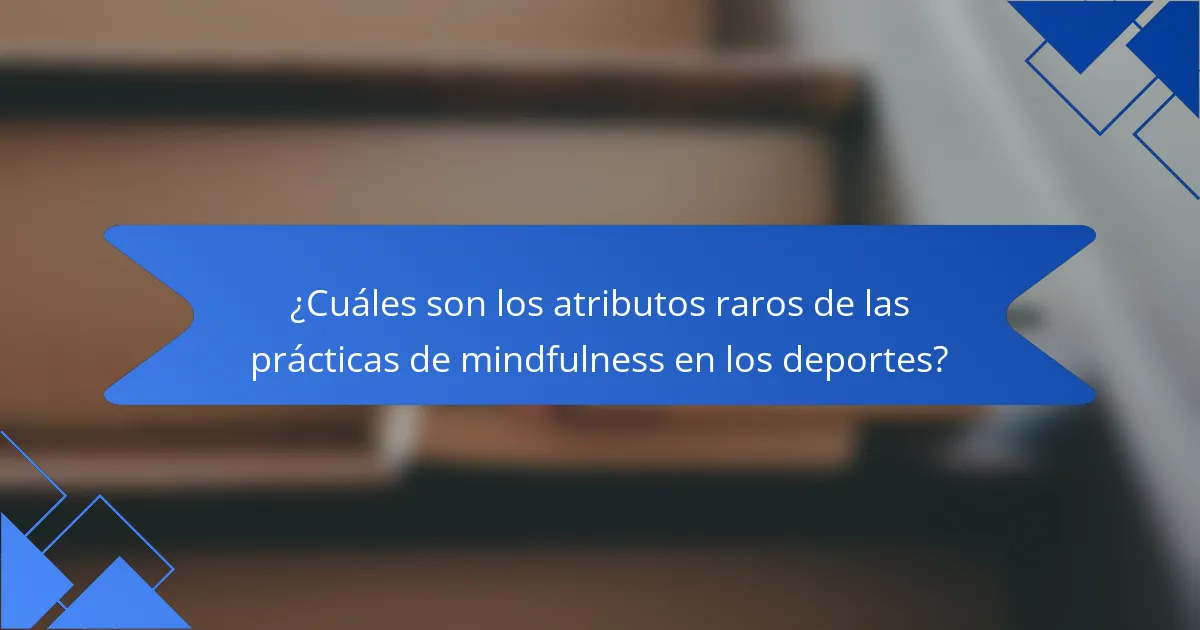¿Cuáles son los atributos raros de las prácticas de mindfulness en los deportes?