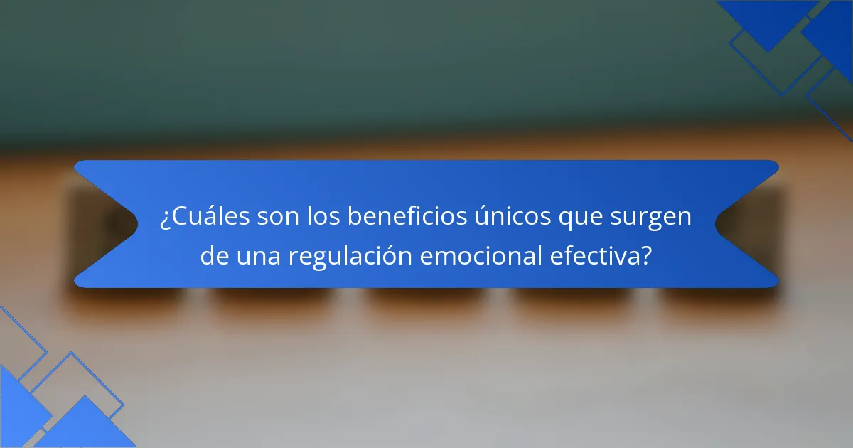 ¿Cuáles son los beneficios únicos que surgen de una regulación emocional efectiva?