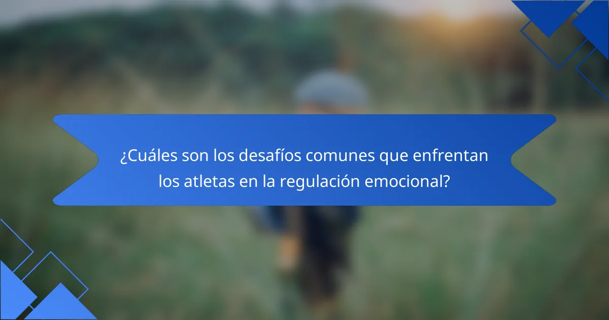 ¿Cuáles son los desafíos comunes que enfrentan los atletas en la regulación emocional?