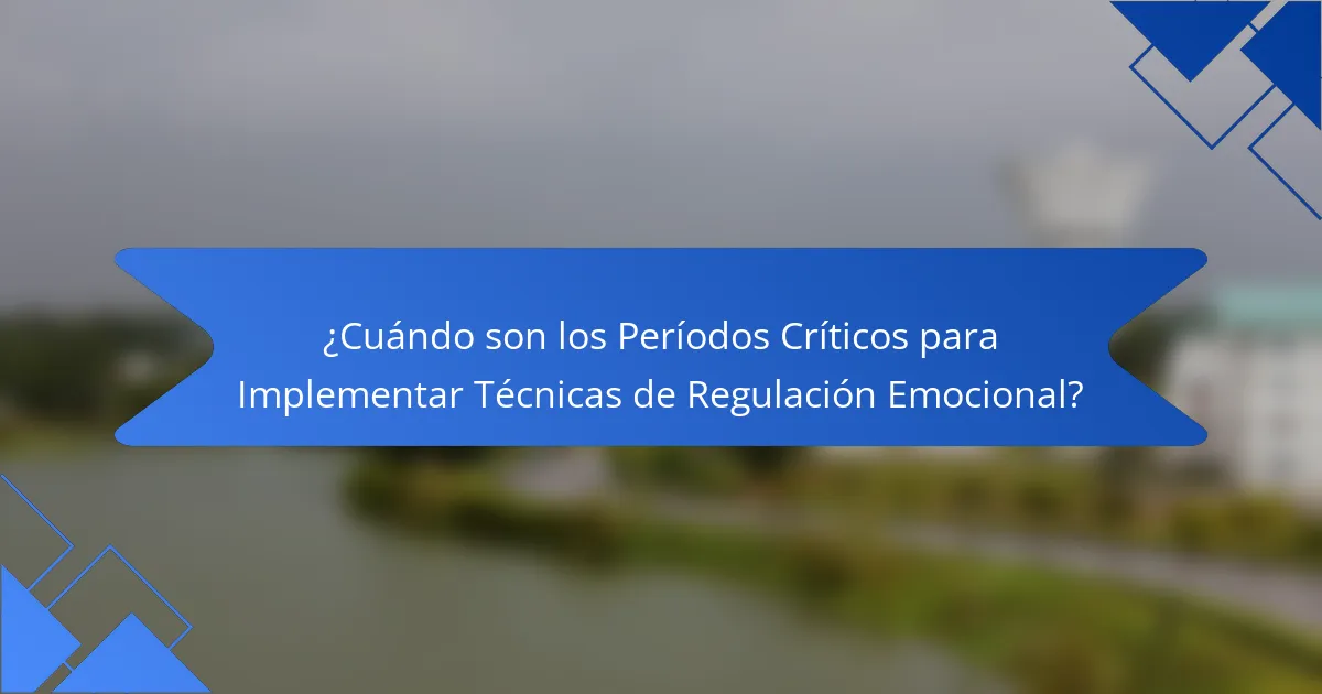¿Cuándo son los Períodos Críticos para Implementar Técnicas de Regulación Emocional?