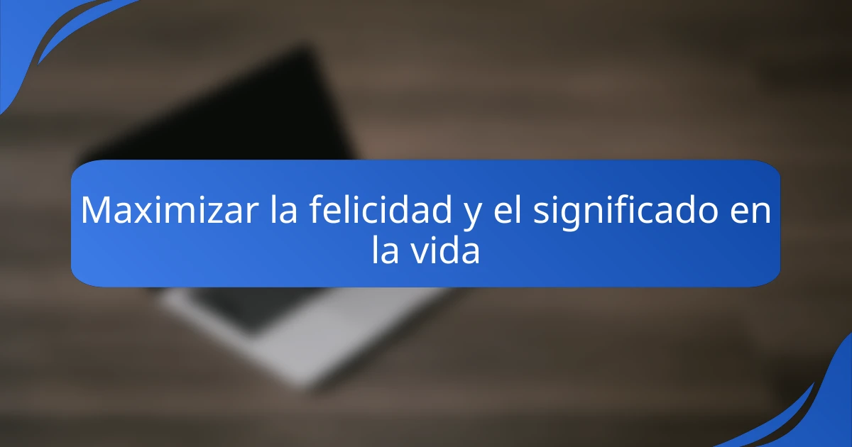 Maximizar la felicidad y el significado en la vida