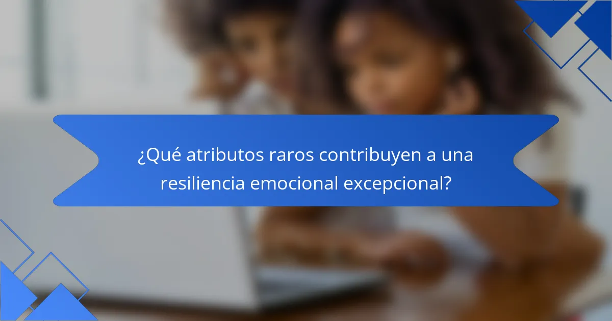 ¿Qué atributos raros contribuyen a una resiliencia emocional excepcional?