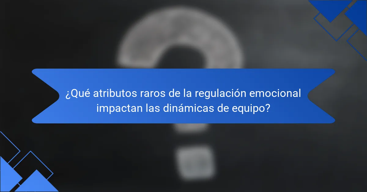 ¿Qué atributos raros de la regulación emocional impactan las dinámicas de equipo?