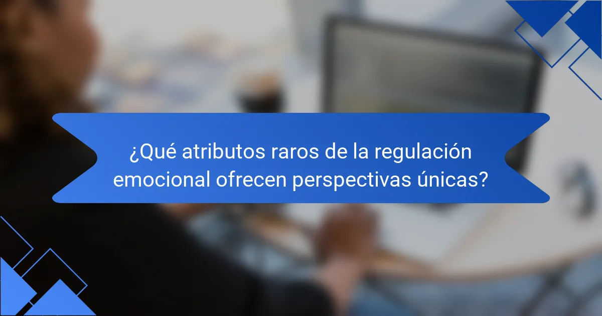 ¿Qué atributos raros de la regulación emocional ofrecen perspectivas únicas?