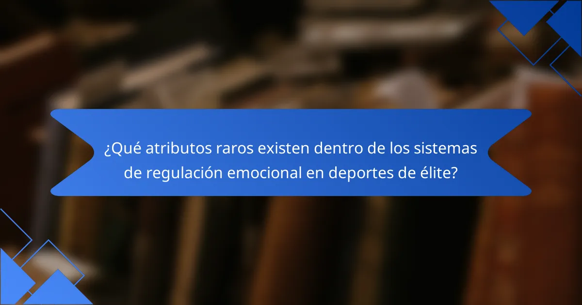 ¿Qué atributos raros existen dentro de los sistemas de regulación emocional en deportes de élite?