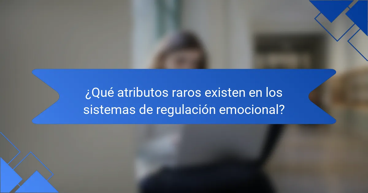 ¿Qué atributos raros existen en los sistemas de regulación emocional?