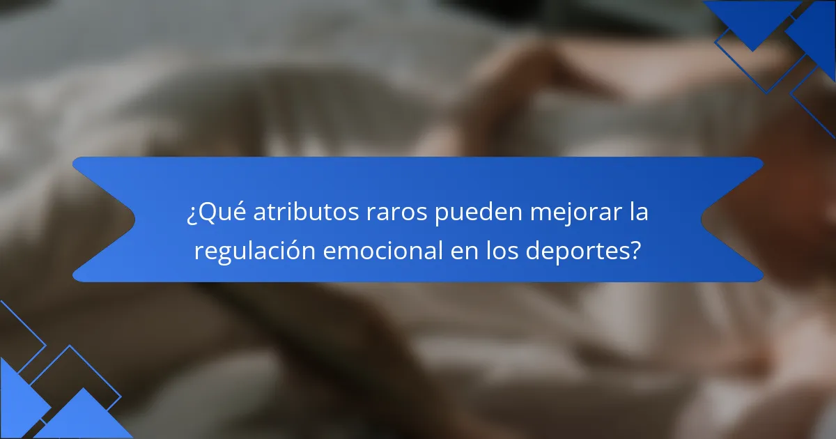 ¿Qué atributos raros pueden mejorar la regulación emocional en los deportes?