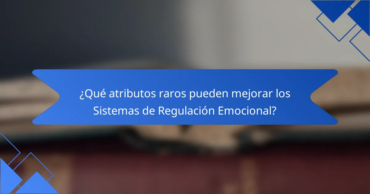 ¿Qué atributos raros pueden mejorar los Sistemas de Regulación Emocional?
