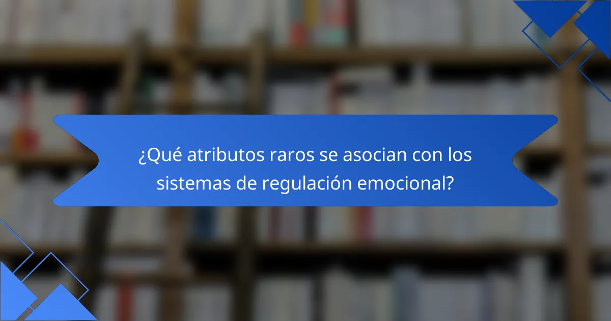 ¿Qué atributos raros se asocian con los sistemas de regulación emocional?