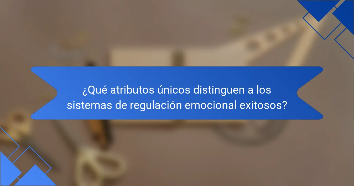 ¿Qué atributos únicos distinguen a los sistemas de regulación emocional exitosos?