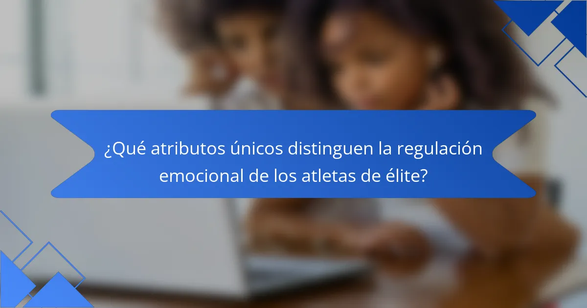 ¿Qué atributos únicos distinguen la regulación emocional de los atletas de élite?