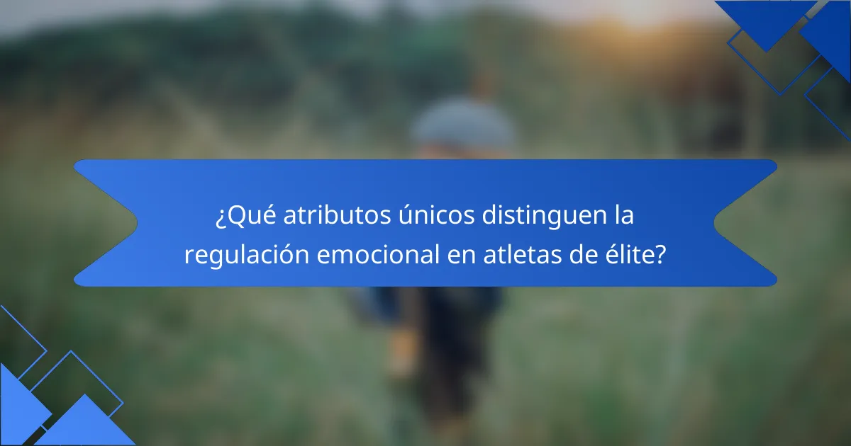 ¿Qué atributos únicos distinguen la regulación emocional en atletas de élite?