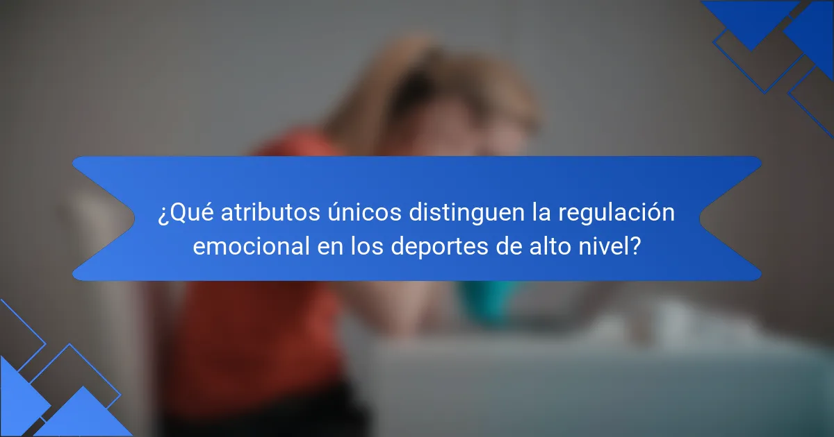 ¿Qué atributos únicos distinguen la regulación emocional en los deportes de alto nivel?