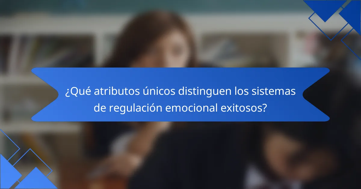 ¿Qué atributos únicos distinguen los sistemas de regulación emocional exitosos?