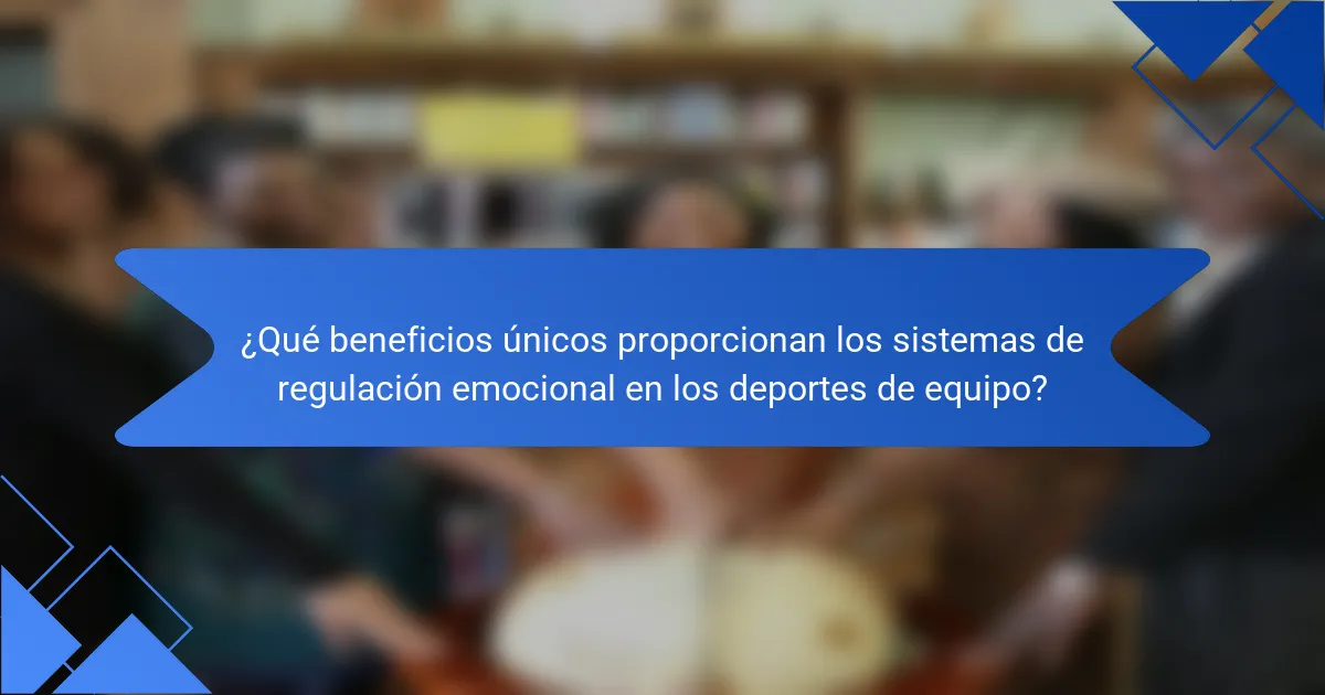 ¿Qué beneficios únicos proporcionan los sistemas de regulación emocional en los deportes de equipo?