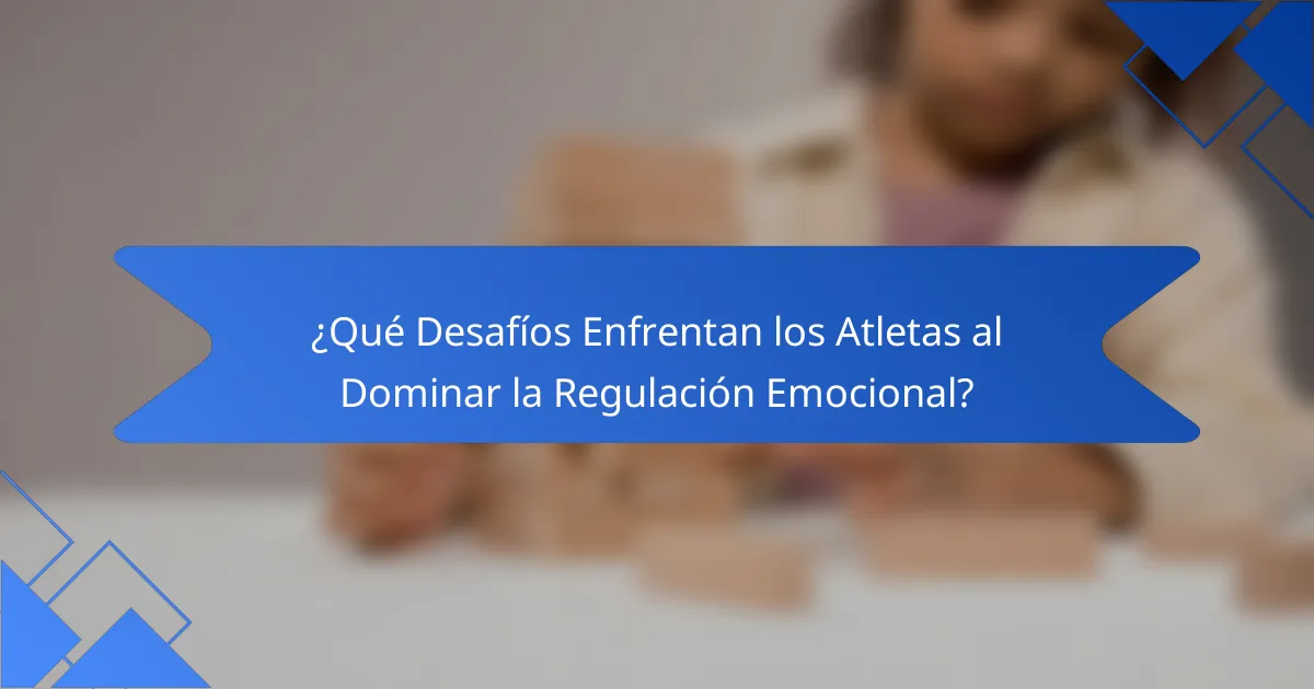 ¿Qué Desafíos Enfrentan los Atletas al Dominar la Regulación Emocional?
