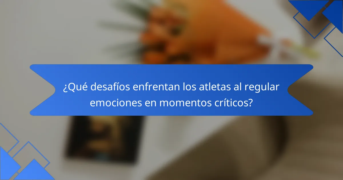 ¿Qué desafíos enfrentan los atletas al regular emociones en momentos críticos?