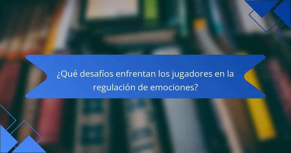 ¿Qué desafíos enfrentan los jugadores en la regulación de emociones?