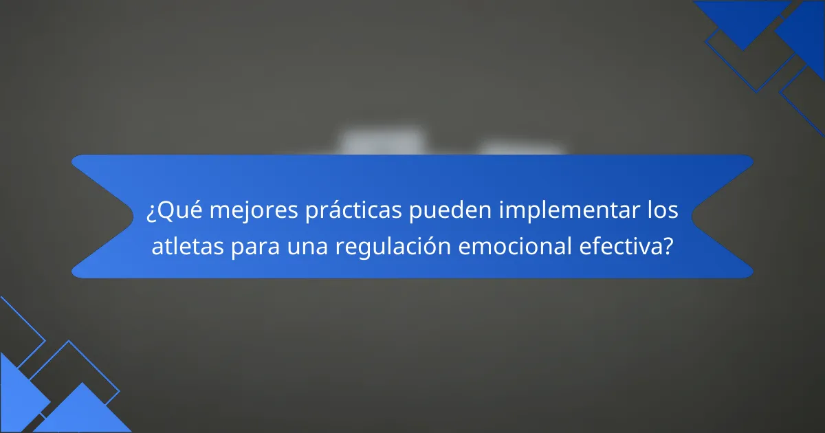 ¿Qué mejores prácticas pueden implementar los atletas para una regulación emocional efectiva?