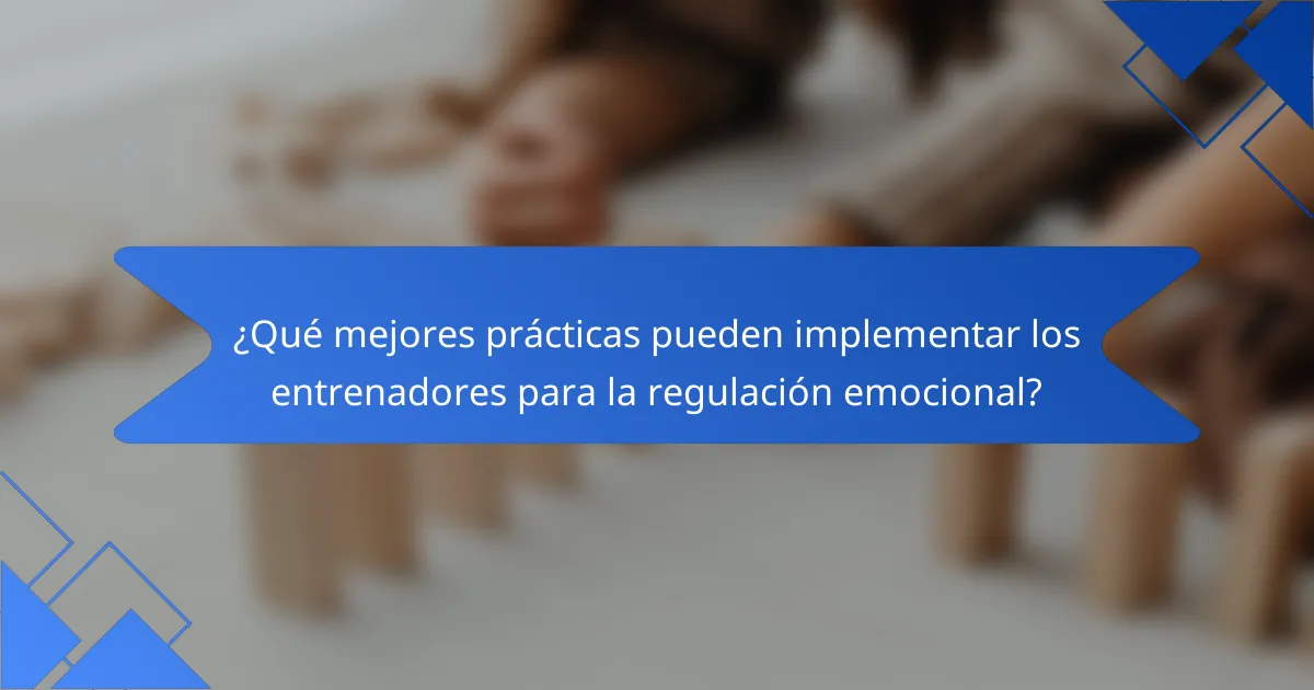 ¿Qué mejores prácticas pueden implementar los entrenadores para la regulación emocional?