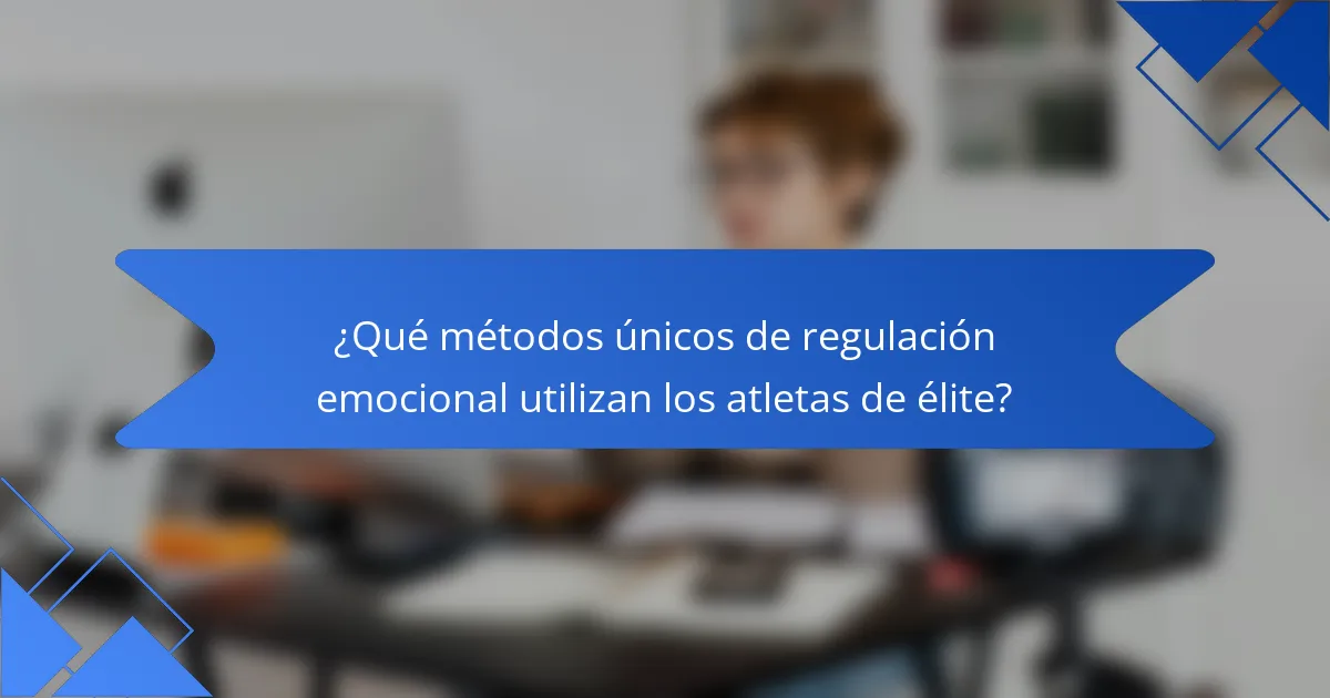 ¿Qué métodos únicos de regulación emocional utilizan los atletas de élite?