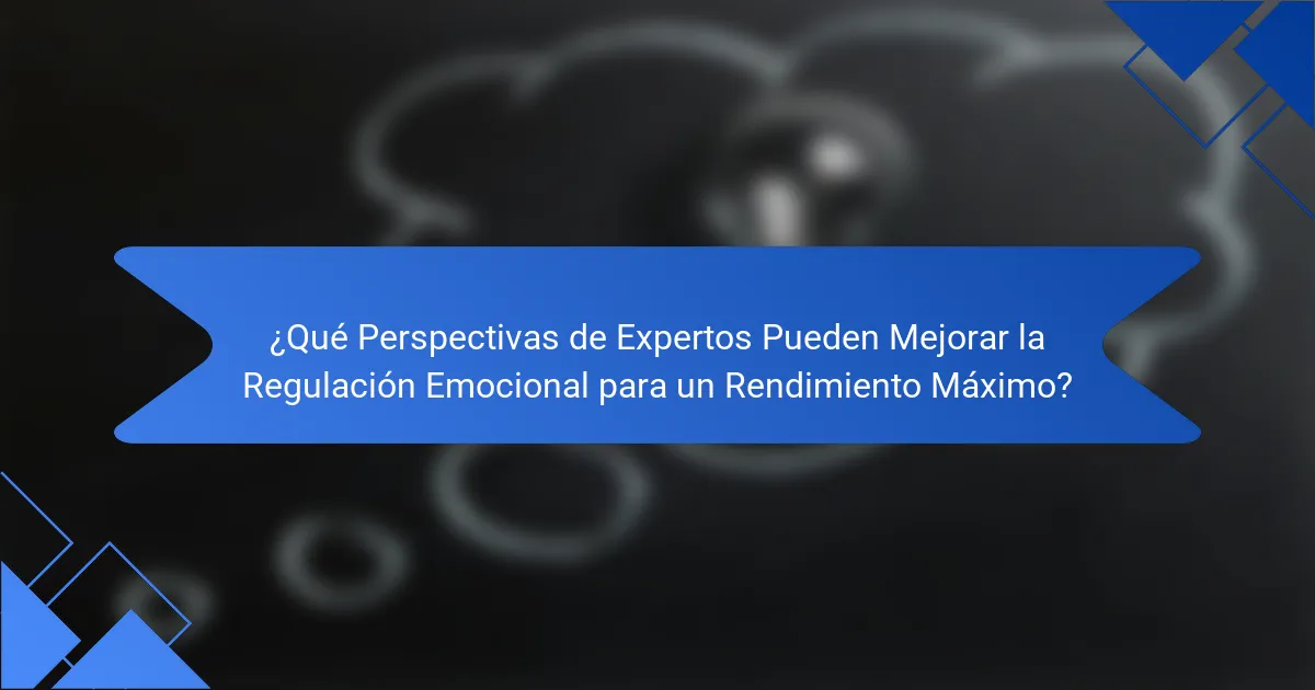 ¿Qué Perspectivas de Expertos Pueden Mejorar la Regulación Emocional para un Rendimiento Máximo?