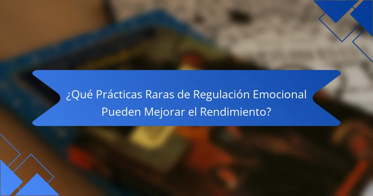 ¿Qué Prácticas Raras de Regulación Emocional Pueden Mejorar el Rendimiento?